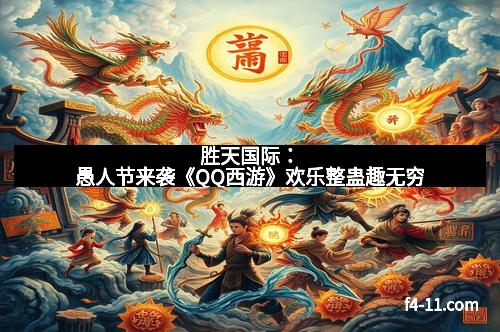 胜天国际:愚人节来袭《QQ西游》欢乐整蛊趣无穷